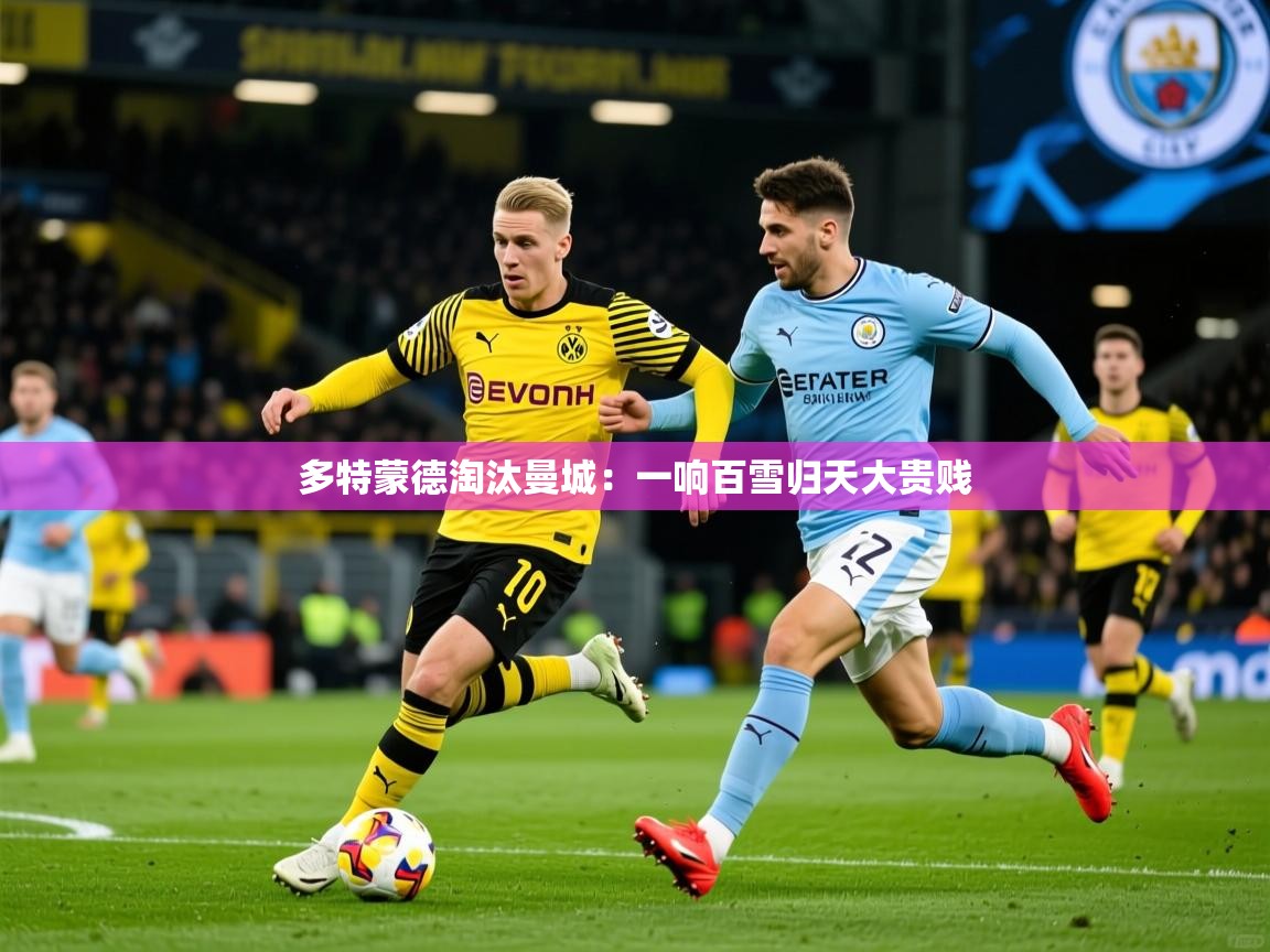 2025九游娱乐app下载多特蒙德淘汰曼城：一响百雪归天大贵贱