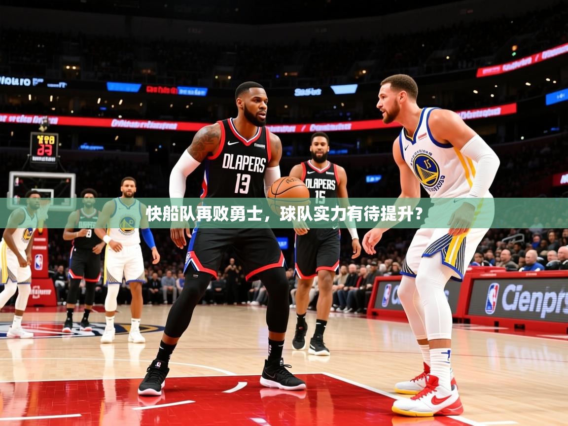 2025九游娱乐网页登录快船队再败勇士，球队实力有待提升？  第1张