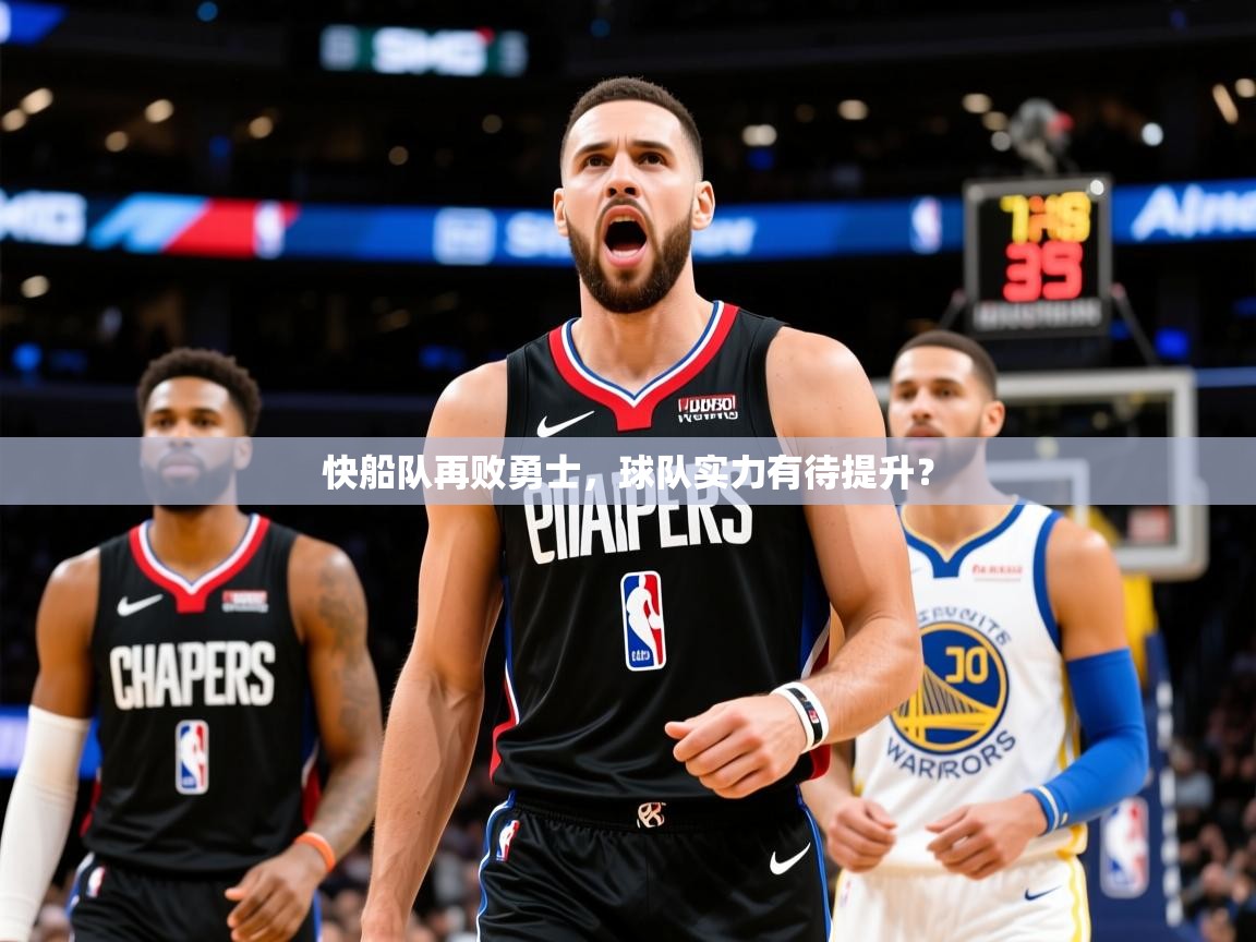 2025九游娱乐网页登录快船队再败勇士，球队实力有待提升？  第2张