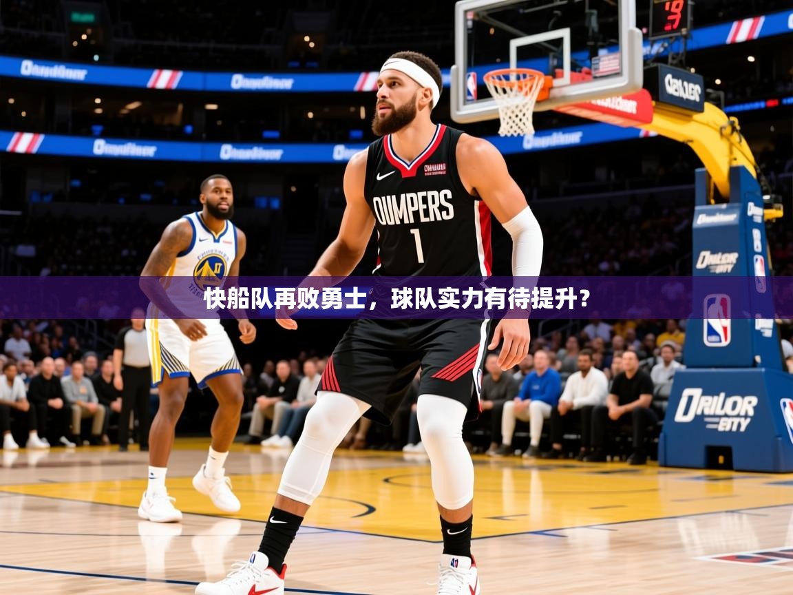 2025九游娱乐网页登录快船队再败勇士，球队实力有待提升？  第3张