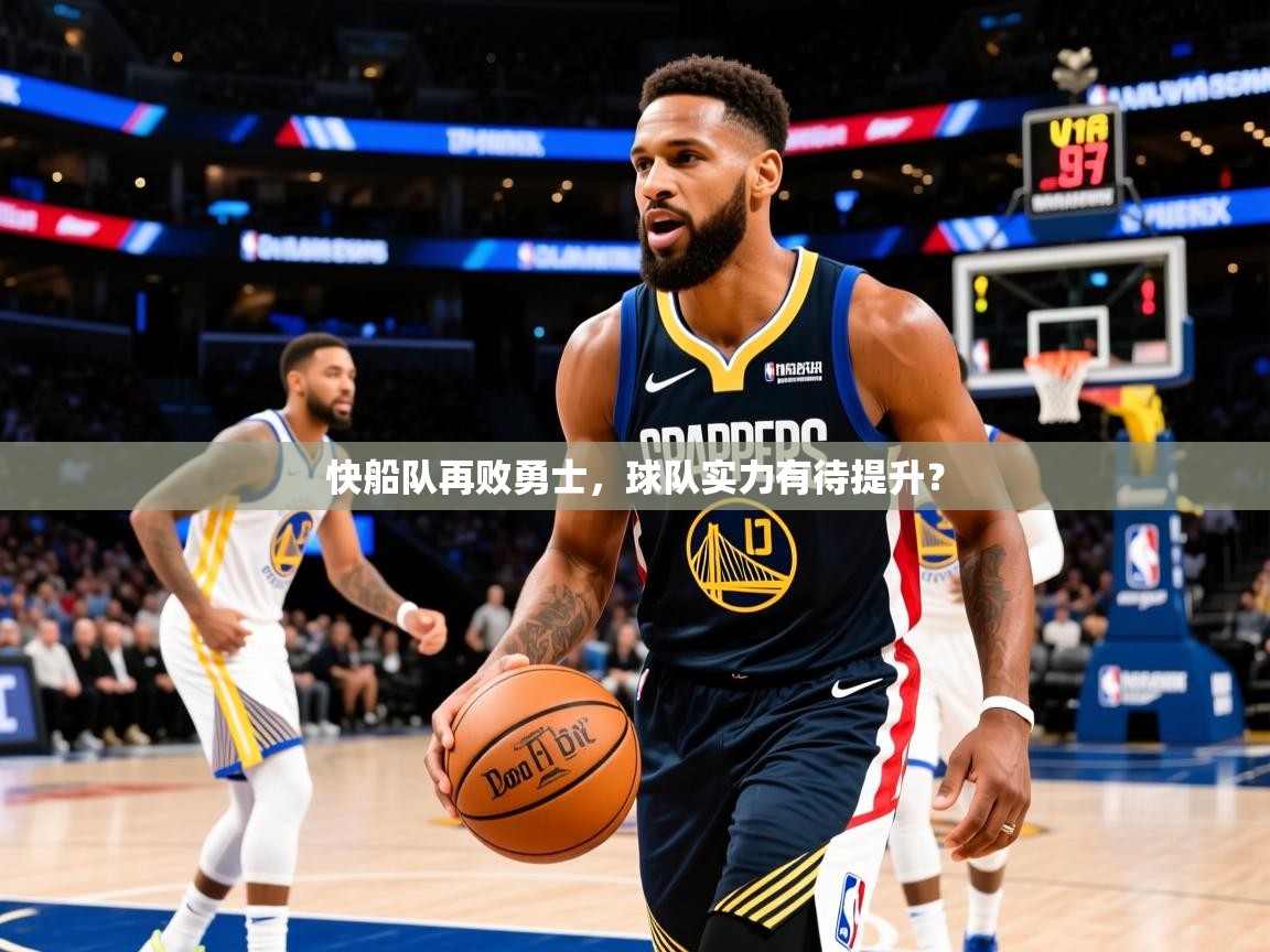 2025九游娱乐网页登录快船队再败勇士，球队实力有待提升？  第4张