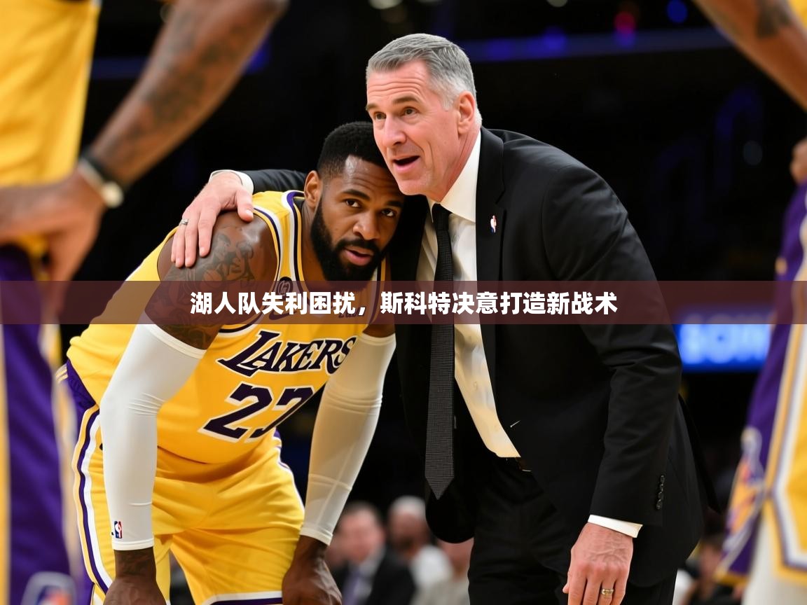 2025九游娱乐官方注册平台湖人队失利困扰,斯科特决意打造新战术 第1张