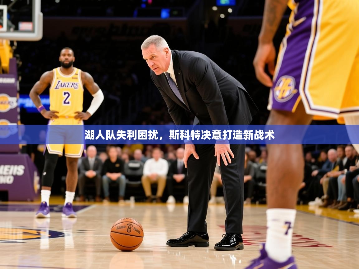 2025九游娱乐官方注册平台湖人队失利困扰,斯科特决意打造新战术 第4张