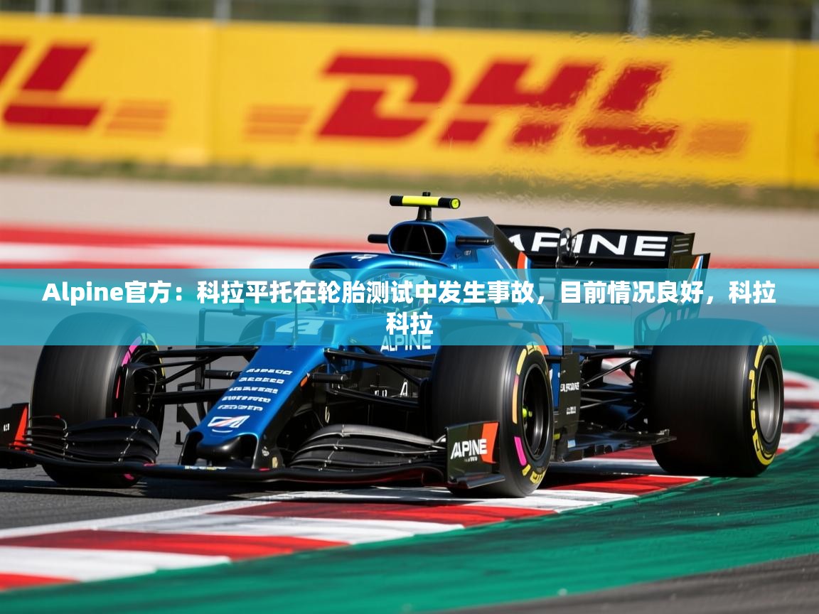 2025九游娱乐官方网站Alpine官方:科拉平托在轮胎测试中发生事故,目前情况良好,科拉科拉 第1张