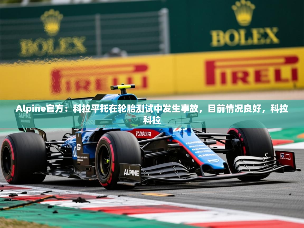 2025九游娱乐官方网站Alpine官方:科拉平托在轮胎测试中发生事故,目前情况良好,科拉科拉 第2张