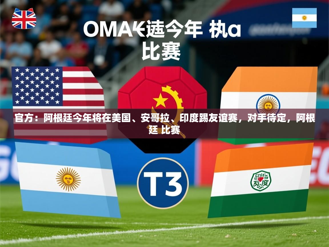 2025九游娱乐官网官方：阿根廷今年将在美国、安哥拉、印度踢友谊赛，对手待定，阿根廷 比赛  第1张