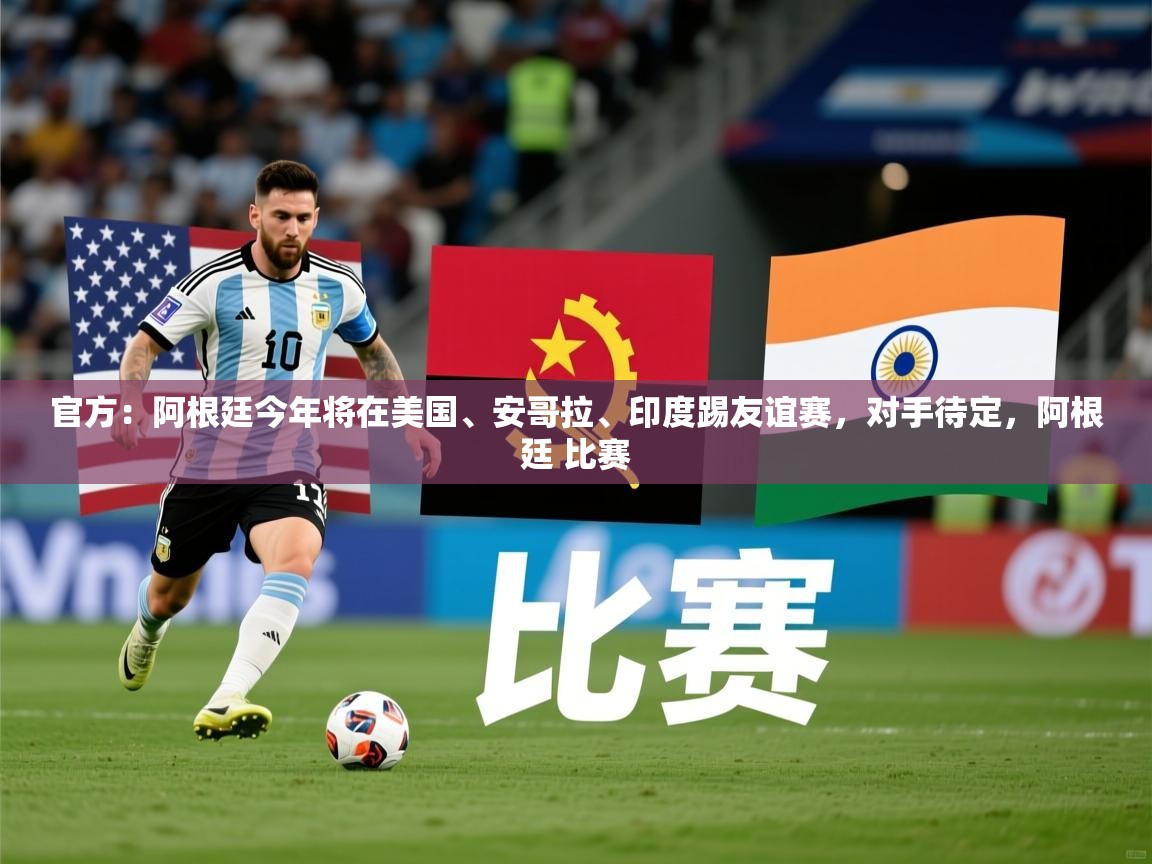 2025九游娱乐官网官方：阿根廷今年将在美国、安哥拉、印度踢友谊赛，对手待定，阿根廷 比赛  第2张