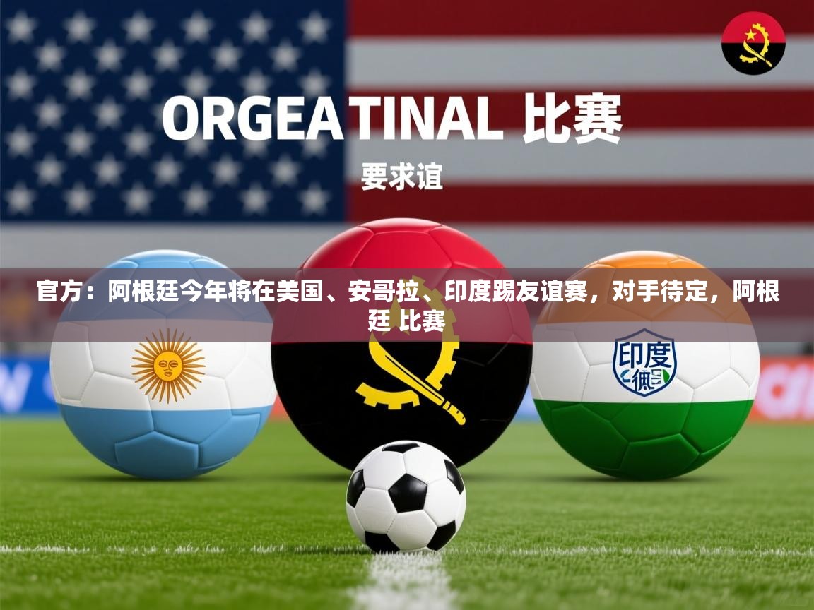 2025九游娱乐官网官方：阿根廷今年将在美国、安哥拉、印度踢友谊赛，对手待定，阿根廷 比赛  第3张