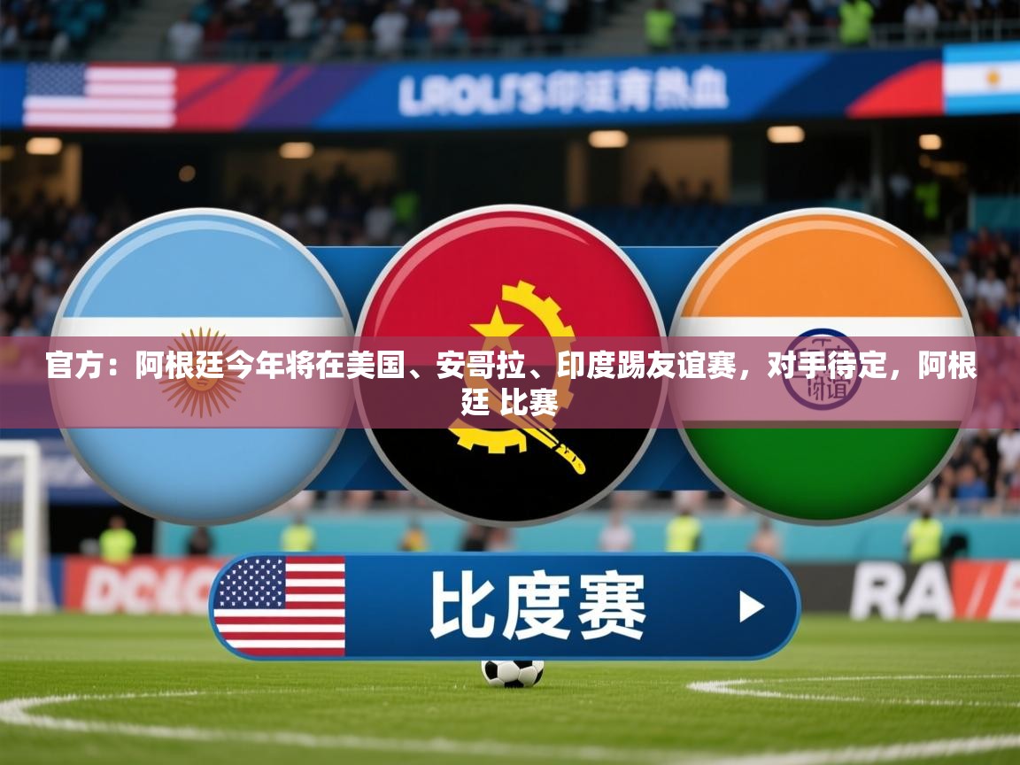 2025九游娱乐官网官方：阿根廷今年将在美国、安哥拉、印度踢友谊赛，对手待定，阿根廷 比赛  第4张