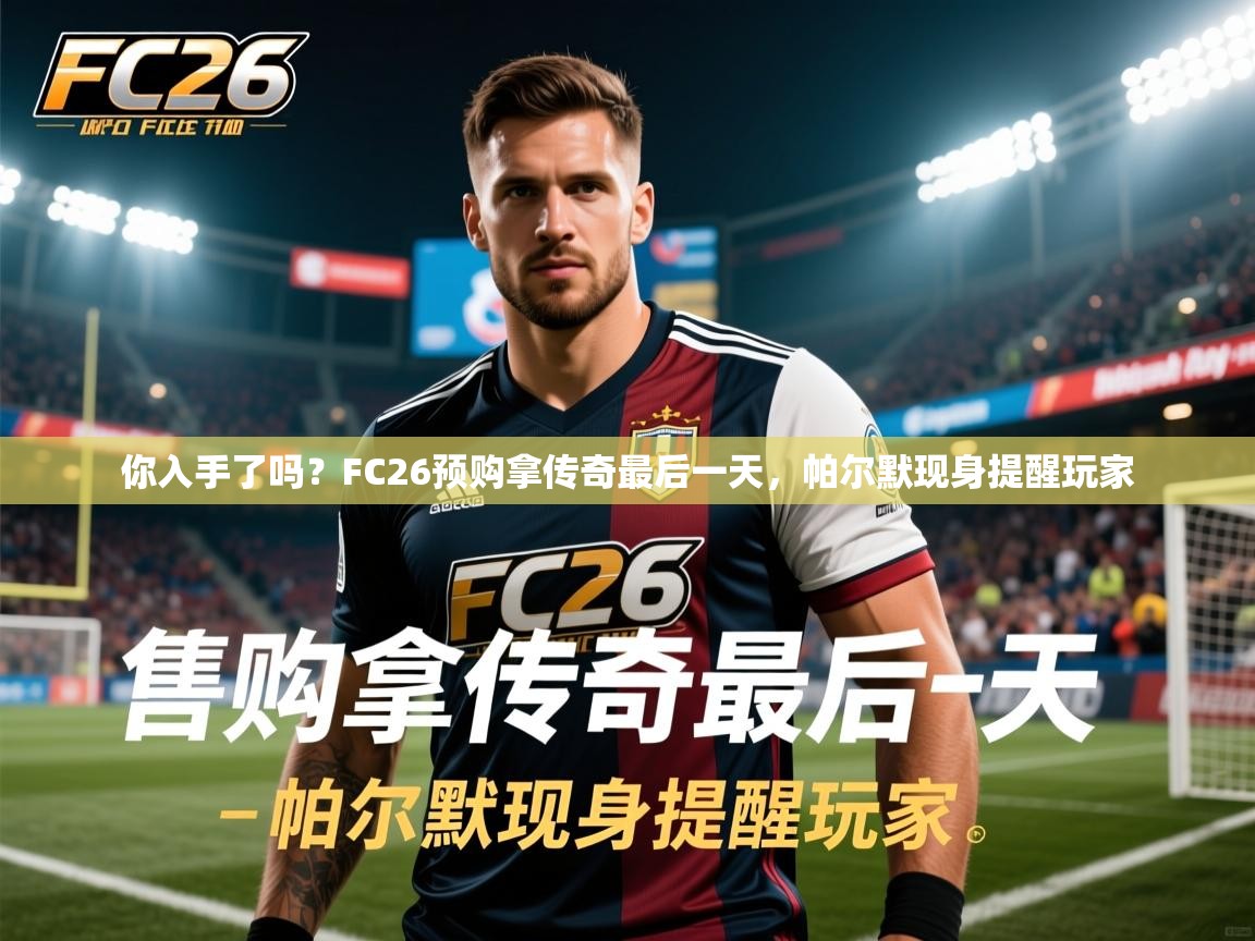 2025九游娱乐app信誉好你入手了吗?FC26预购拿传奇最后一天,帕尔默现身提醒玩家 第1张