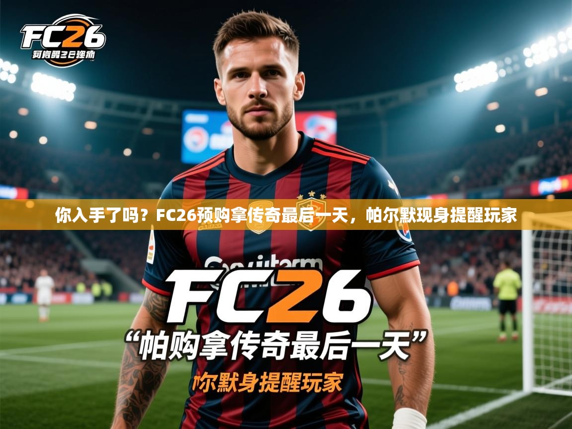 2025九游娱乐app信誉好你入手了吗?FC26预购拿传奇最后一天,帕尔默现身提醒玩家 第2张
