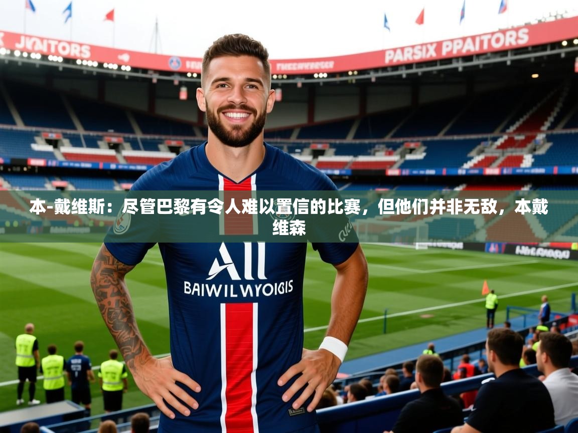 2025九游娱乐体育本-戴维斯:尽管巴黎有令人难以置信的比赛,但他们并非无敌,本戴维森 第1张