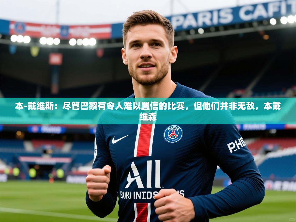 2025九游娱乐体育本-戴维斯:尽管巴黎有令人难以置信的比赛,但他们并非无敌,本戴维森 第4张
