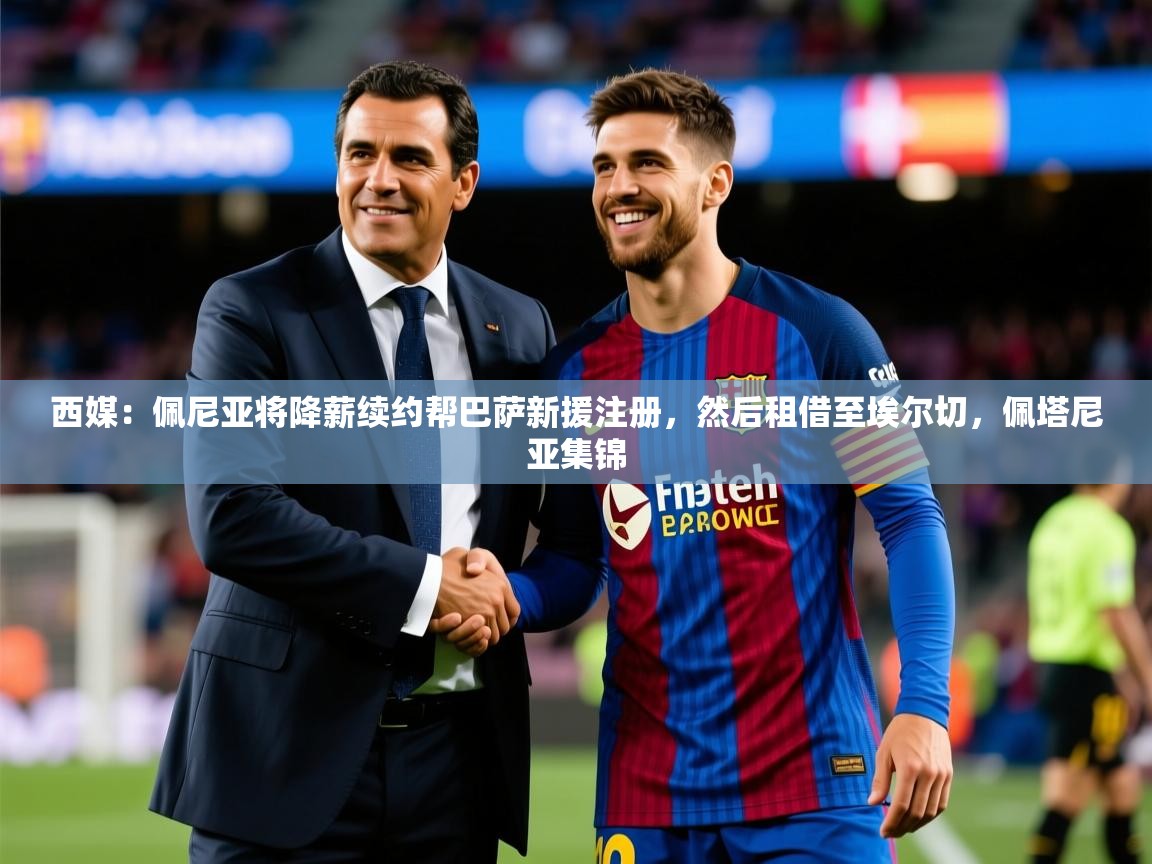 2025九游娱乐官方注册平台西媒:佩尼亚将降薪续约帮巴萨新援注册,然后租借至埃尔切,佩塔尼亚集锦 第4张