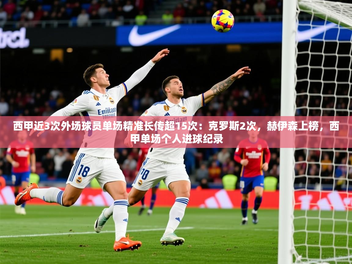 2025九游娱乐网站赞助的不莱梅西甲近3次外场球员单场精准长传超15次:克罗斯2次,赫伊森上榜,西甲单场个人进球纪录 第1张