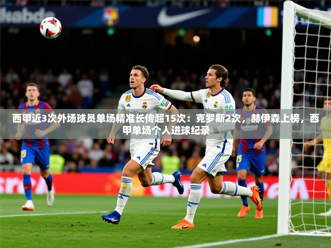 2025九游娱乐网站赞助的不莱梅西甲近3次外场球员单场精准长传超15次:克罗斯2次,赫伊森上榜,西甲单场个人进球纪录 第4张