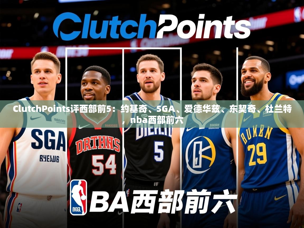 2025九游电子娱乐网站ClutchPoints评西部前5:约基奇、SGA、爱德华兹、东契奇、杜兰特,nba西部前六 第1张