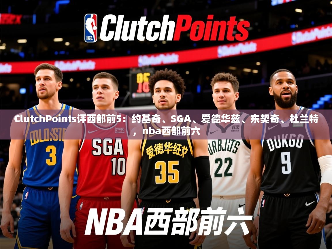 2025九游电子娱乐网站ClutchPoints评西部前5:约基奇、SGA、爱德华兹、东契奇、杜兰特,nba西部前六 第2张