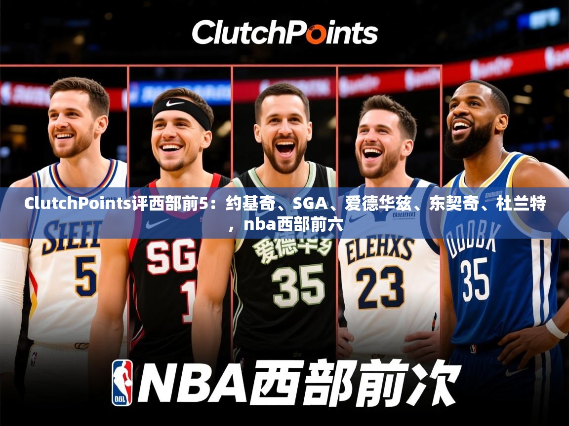 2025九游电子娱乐网站ClutchPoints评西部前5:约基奇、SGA、爱德华兹、东契奇、杜兰特,nba西部前六 第4张