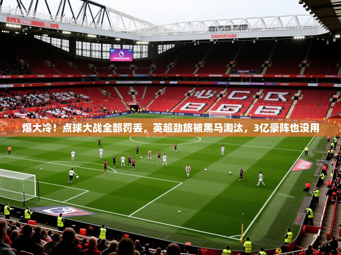 2025九游娱乐体育爆大冷!点球大战全部罚丢,英超劲旅被黑马淘汰,3亿豪阵也没用 第2张