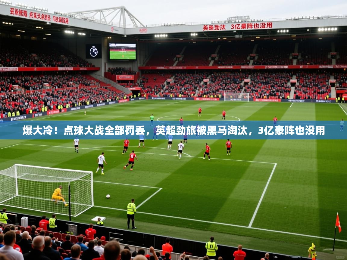 2025九游娱乐体育爆大冷!点球大战全部罚丢,英超劲旅被黑马淘汰,3亿豪阵也没用 第3张