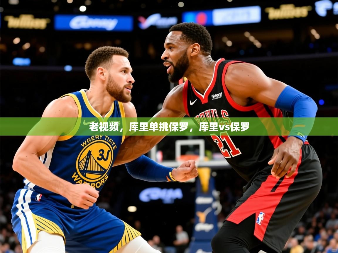 2025九游娱乐老视频，库里单挑保罗，库里vs保罗