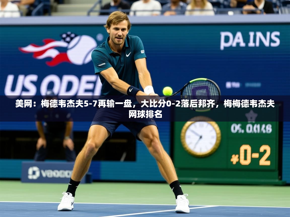 2025九游娱乐app美网：梅德韦杰夫5-7再输一盘，大比分0-2落后邦齐，梅梅德韦杰夫网球排名  第3张