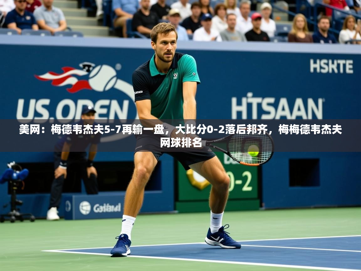 2025九游娱乐app美网：梅德韦杰夫5-7再输一盘，大比分0-2落后邦齐，梅梅德韦杰夫网球排名  第4张