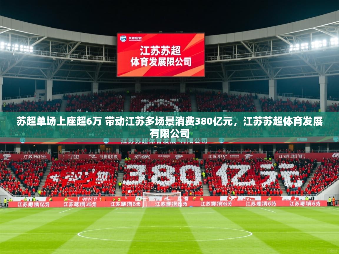 2025久游娱乐app最新版本更新内容苏超单场上座超6万 带动江苏多场景消费380亿元，江苏苏超体育发展有限公司
