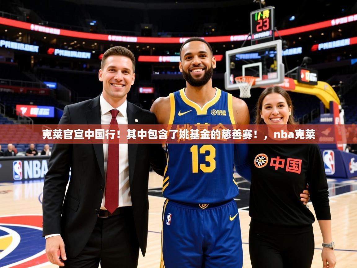 2025九游棋牌娱乐克莱官宣中国行!其中包含了姚基金的慈善赛!,nba克莱 第3张