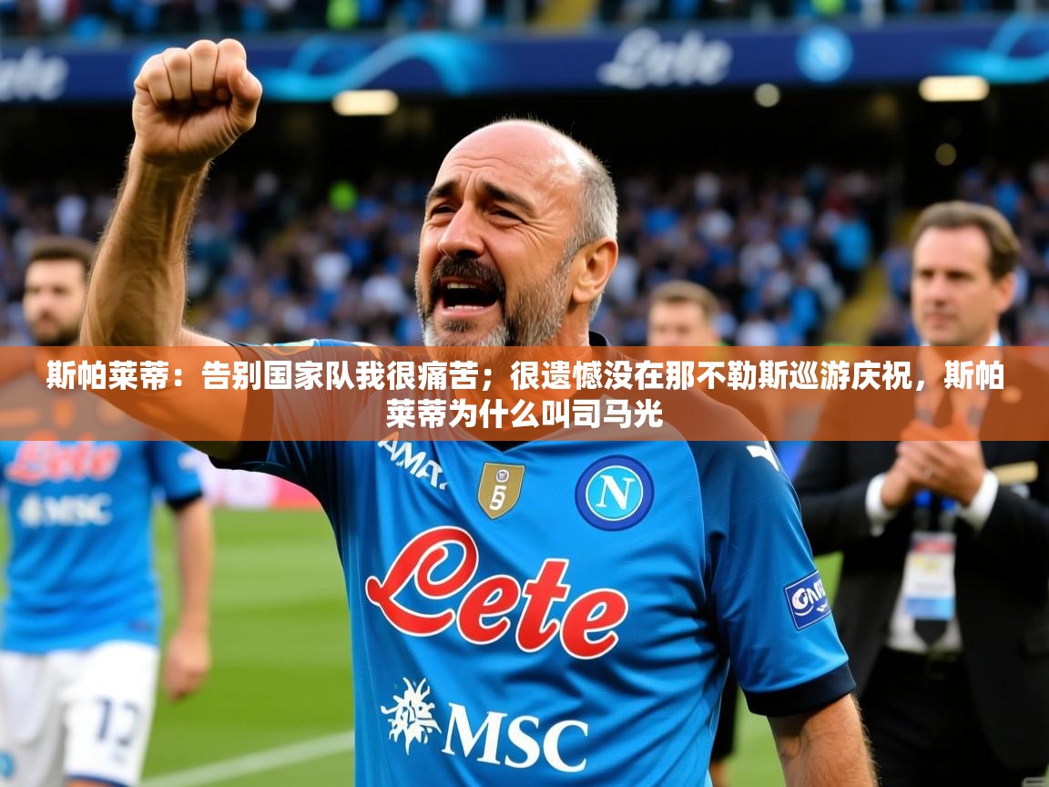 2025九游娱乐官网入口网页版斯帕莱蒂:告别国家队我很痛苦;很遗憾没在那不勒斯巡游庆祝,斯帕莱蒂为什么叫司马光 第4张