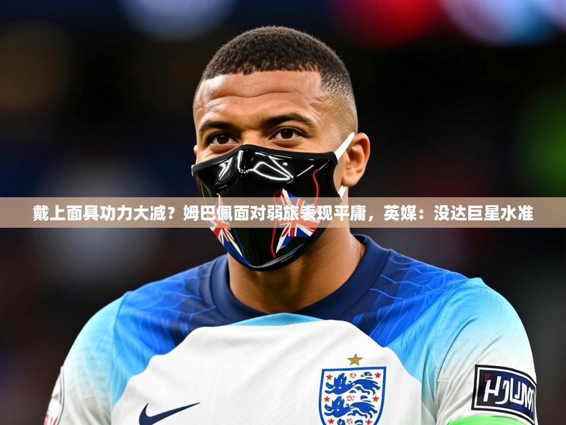 2025九游娱乐app戴上面具功力大减?姆巴佩面对弱旅表现平庸,英媒:没达巨星水准 第1张