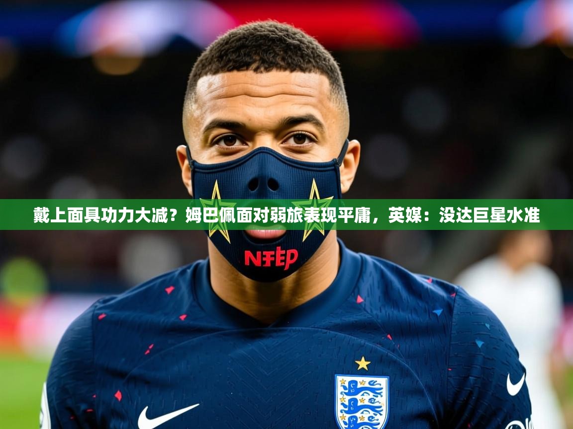 2025九游娱乐app戴上面具功力大减?姆巴佩面对弱旅表现平庸,英媒:没达巨星水准 第2张