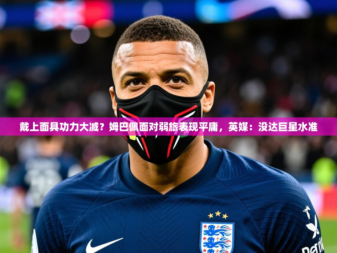 2025九游娱乐app戴上面具功力大减?姆巴佩面对弱旅表现平庸,英媒:没达巨星水准 第3张