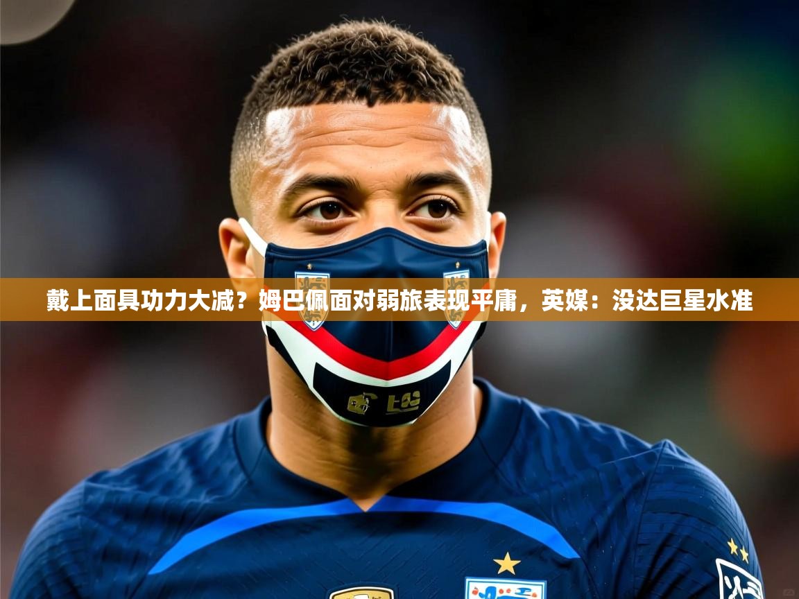 2025九游娱乐app戴上面具功力大减?姆巴佩面对弱旅表现平庸,英媒:没达巨星水准 第4张