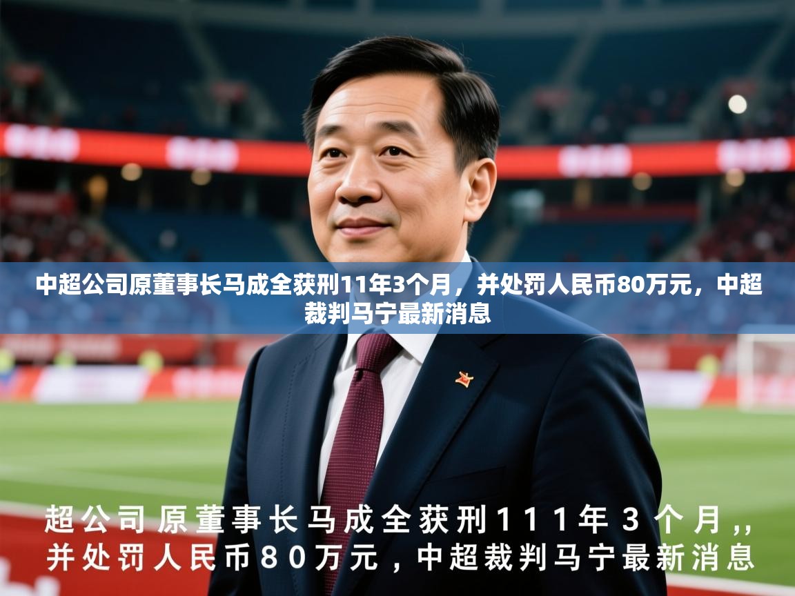 2025九游娱乐中超公司原董事长马成全获刑11年3个月,并处罚人民币80万元,中超裁判马宁最新消息 第1张
