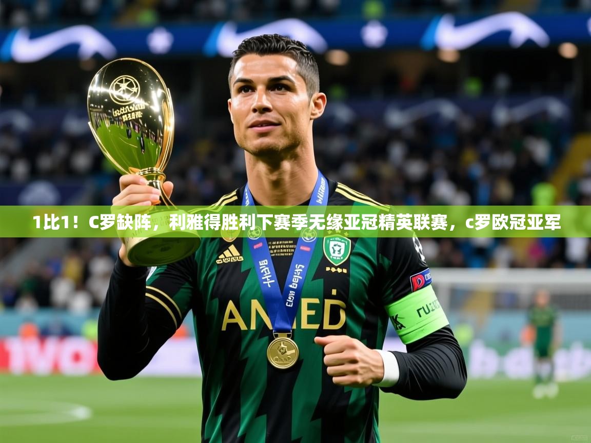 2025九游娱乐官方网站1比1!C罗缺阵,利雅得胜利下赛季无缘亚冠精英联赛,c罗欧冠亚军 第4张