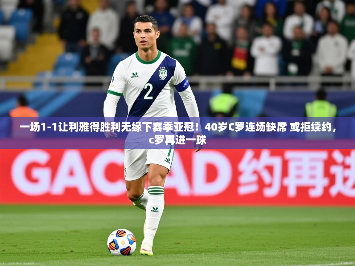 2025九游娱乐网页登录一场1-1让利雅得胜利无缘下赛季亚冠!40岁C罗连场缺席 或拒续约,c罗再进一球 第1张