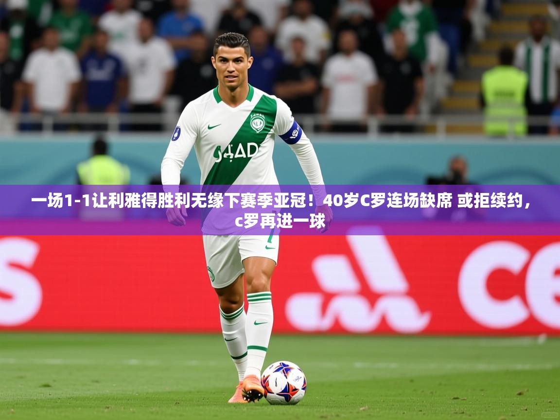 2025九游娱乐网页登录一场1-1让利雅得胜利无缘下赛季亚冠!40岁C罗连场缺席 或拒续约,c罗再进一球 第2张