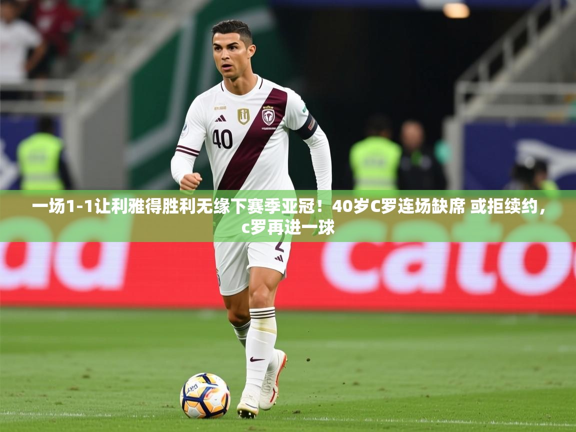2025九游娱乐网页登录一场1-1让利雅得胜利无缘下赛季亚冠!40岁C罗连场缺席 或拒续约,c罗再进一球 第3张