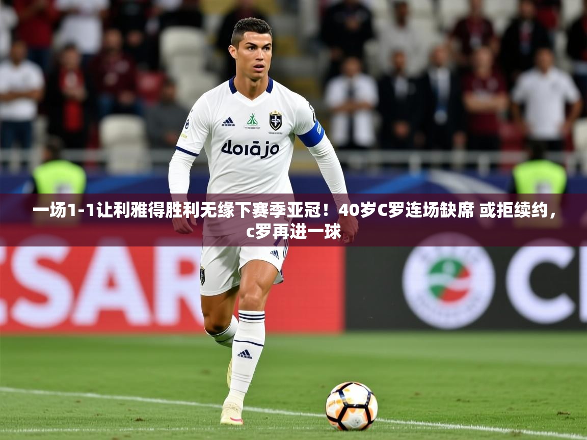 2025九游娱乐网页登录一场1-1让利雅得胜利无缘下赛季亚冠!40岁C罗连场缺席 或拒续约,c罗再进一球 第4张