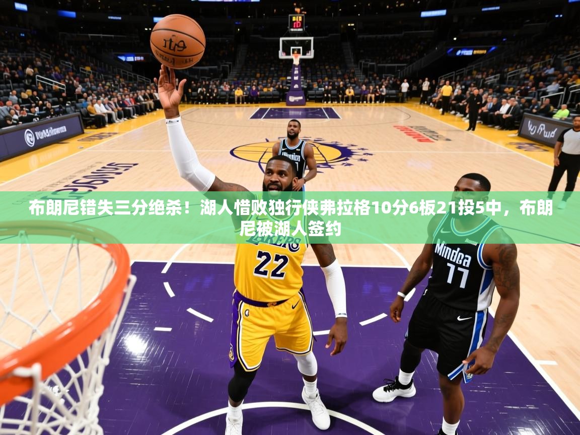 2025九游娱乐网页登录布朗尼错失三分绝杀！湖人惜败独行侠弗拉格10分6板21投5中，布朗尼被湖人签约  第1张