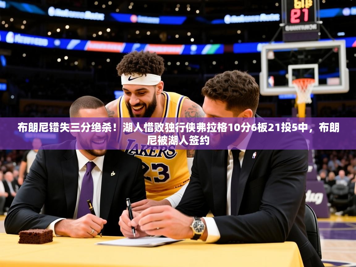 2025九游娱乐网页登录布朗尼错失三分绝杀！湖人惜败独行侠弗拉格10分6板21投5中，布朗尼被湖人签约  第3张