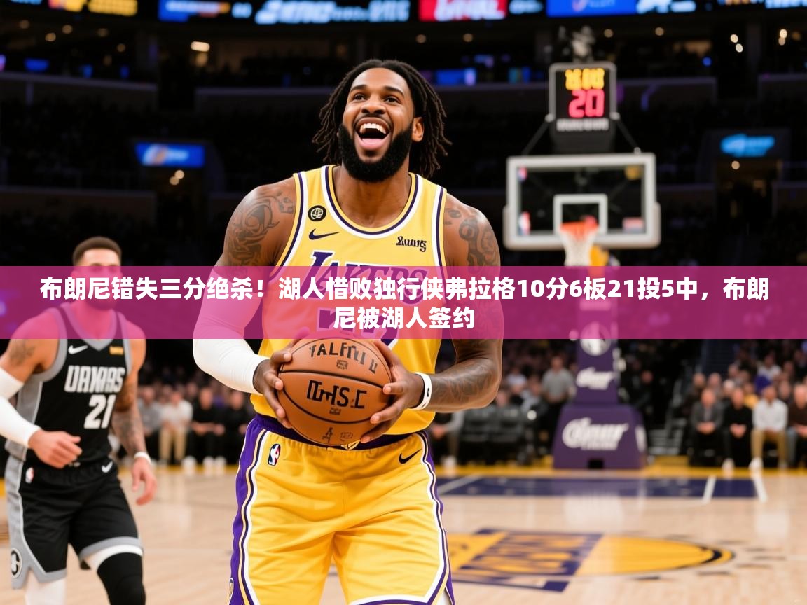 2025九游娱乐网页登录布朗尼错失三分绝杀！湖人惜败独行侠弗拉格10分6板21投5中，布朗尼被湖人签约  第2张