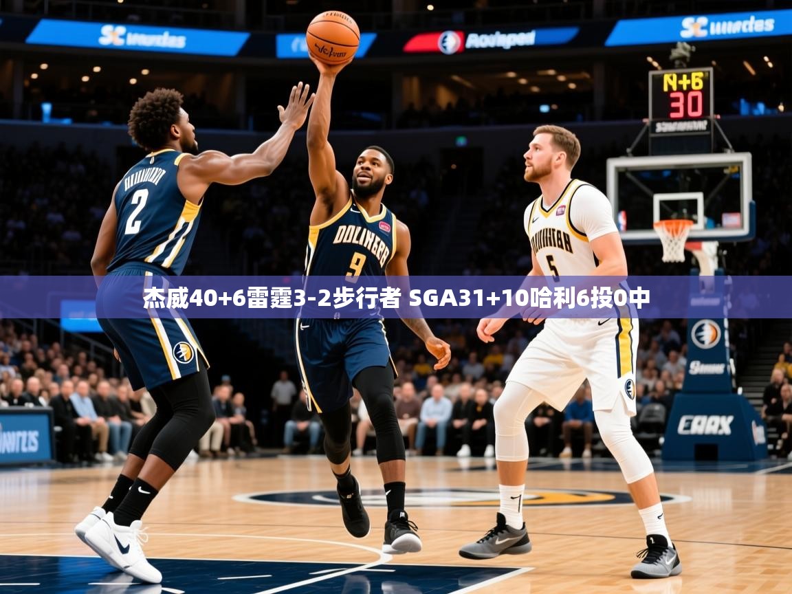 2025九游娱乐官方注册平台杰威40+6雷霆3-2步行者 SGA31+10哈利6投0中 第3张
