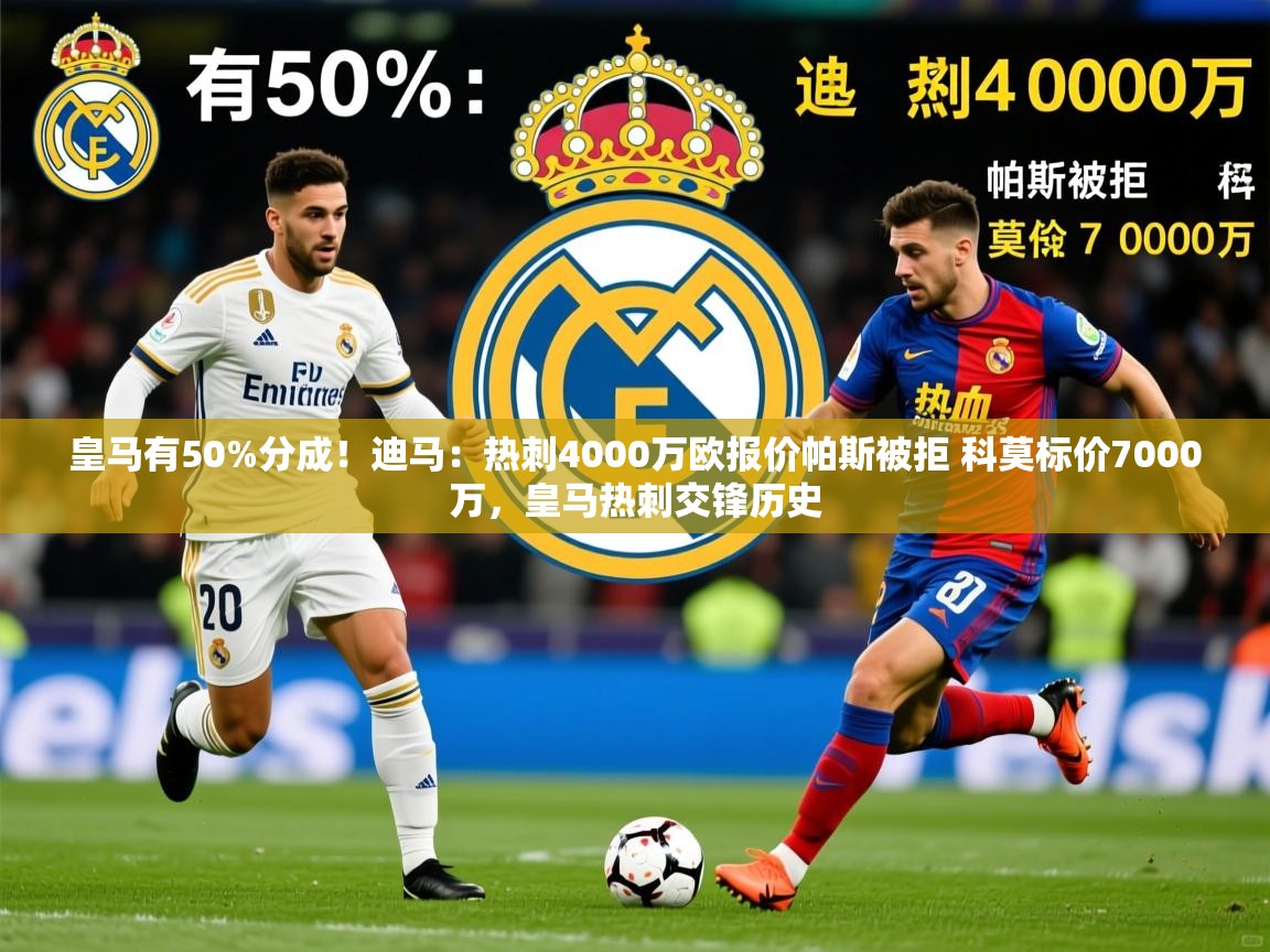 2025九游电子娱乐pg皇马有50%分成！迪马：热刺4000万欧报价帕斯被拒 科莫标价7000万，皇马热刺交锋历史  第1张