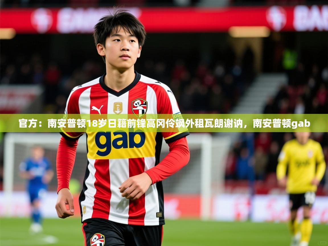 2025九游娱乐官方注册平台官方：南安普顿18岁日籍前锋高冈伶飒外租瓦朗谢讷，南安普顿gab  第2张