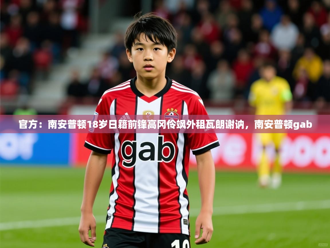2025九游娱乐官方注册平台官方：南安普顿18岁日籍前锋高冈伶飒外租瓦朗谢讷，南安普顿gab  第4张