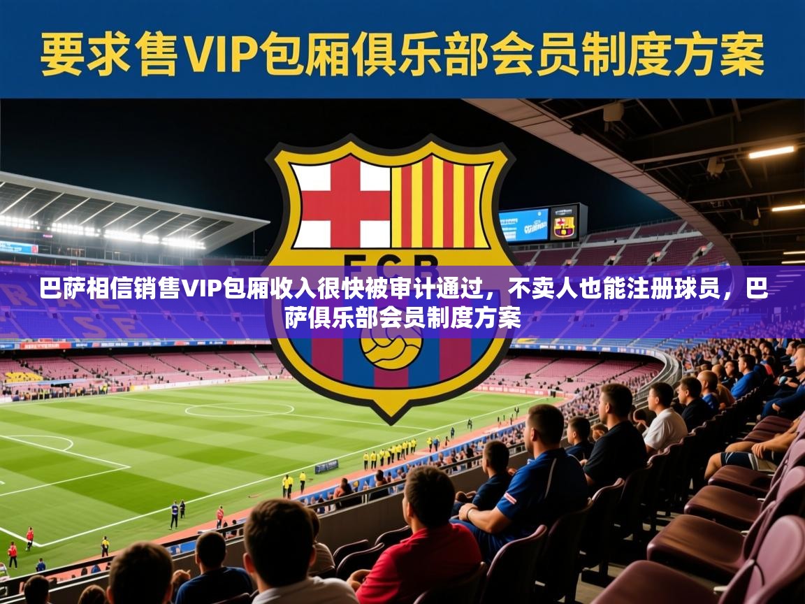 2025九游娱乐官网巴萨相信销售VIP包厢收入很快被审计通过，不卖人也能注册球员，巴萨俱乐部会员制度方案  第3张
