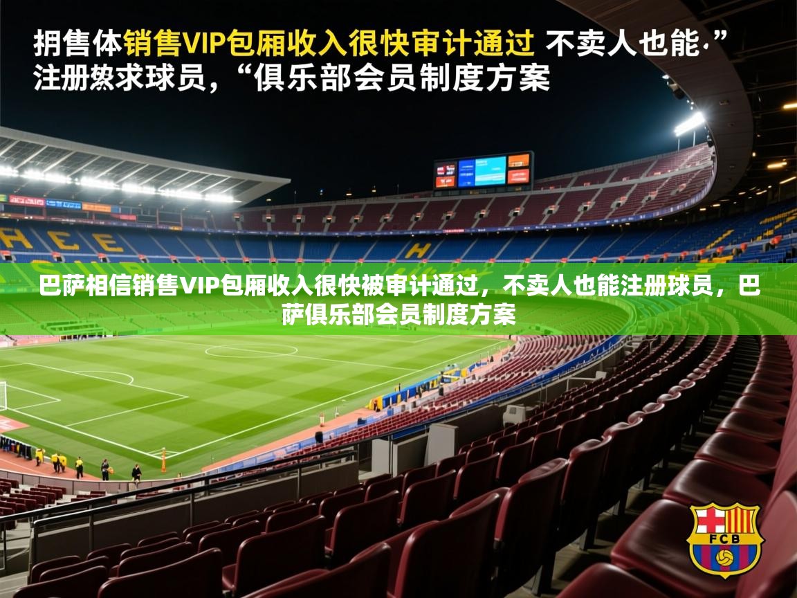 2025九游娱乐官网巴萨相信销售VIP包厢收入很快被审计通过，不卖人也能注册球员，巴萨俱乐部会员制度方案  第4张